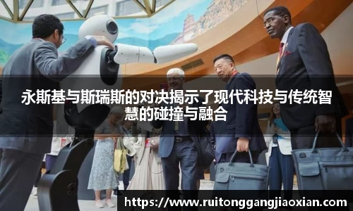 永斯基与斯瑞斯的对决揭示了现代科技与传统智慧的碰撞与融合