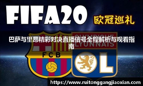 巴萨与里昂精彩对决直播信号全程解析与观看指南